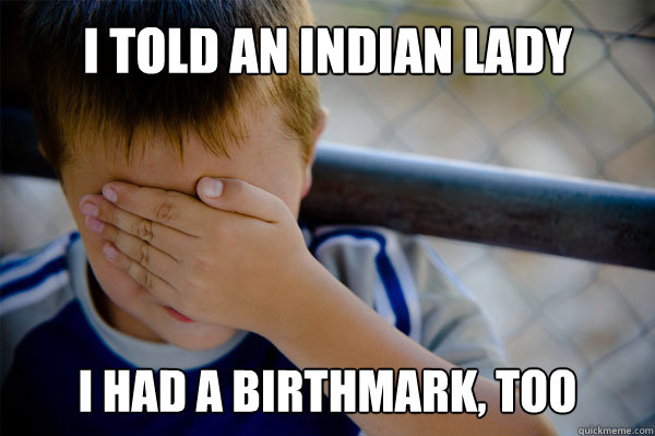 I told an Indian lady I had a birthmark, too - I told an Indian lady I had a birthmark, too  Misc