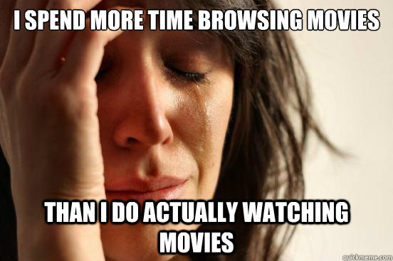 i spend more time browsing movies than i do actually watching movies  First World Problems