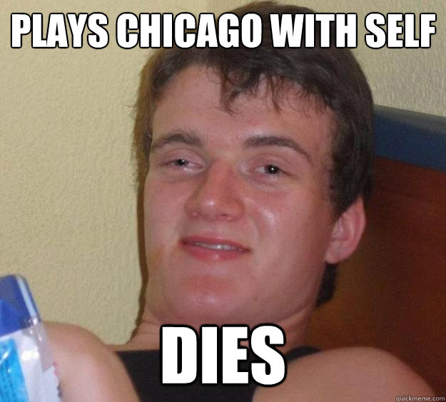 Plays Chicago With Self Dies  10 Guy