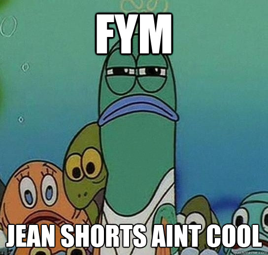 fym jean shorts aint cool  Serious fish SpongeBob