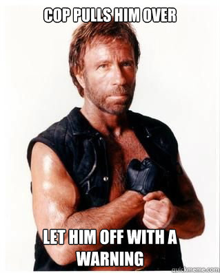 Cop pulls him over let him off with a warning - Cop pulls him over let him off with a warning  Chuck Norris