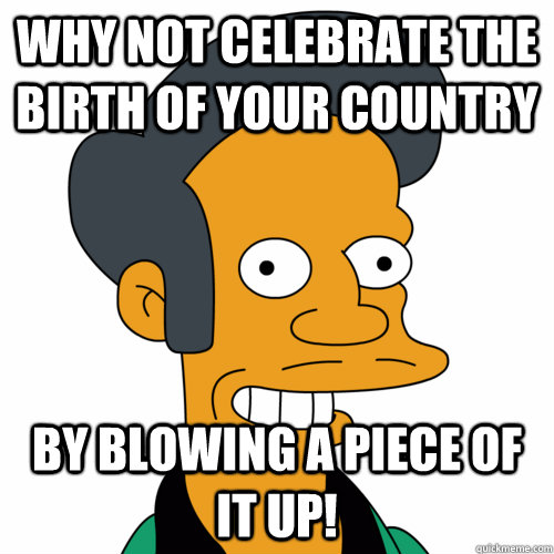 Why not celebrate the birth of your country by blowing a piece of it up!  Apu Aadu