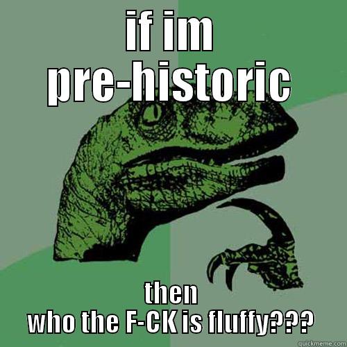teaser :) - IF IM PRE-HISTORIC THEN WHO THE F-CK IS FLUFFY??? Philosoraptor