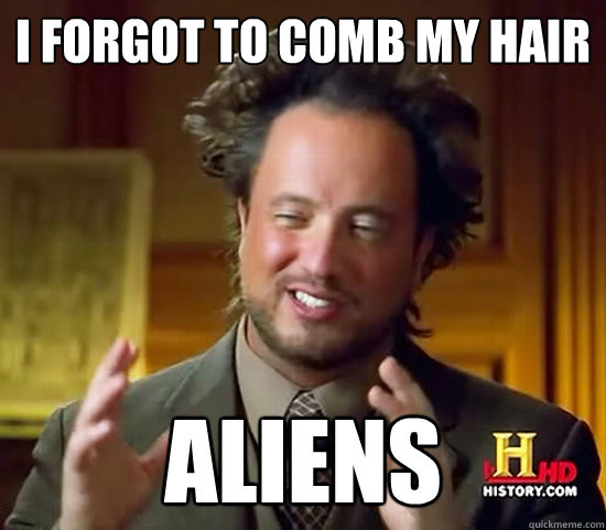 I Forgot to comb my hair ALIENS - I Forgot to comb my hair ALIENS  Ancient Aliens