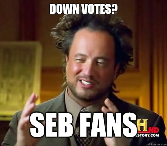 Down votes? Seb fans  Ancient Aliens