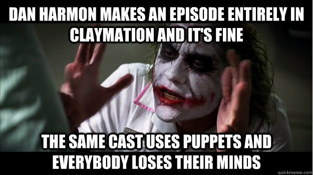 Dan Harmon makes an episode entirely in claymation and it's fine The same cast uses puppets and everybody loses their minds  Joker Mind Loss