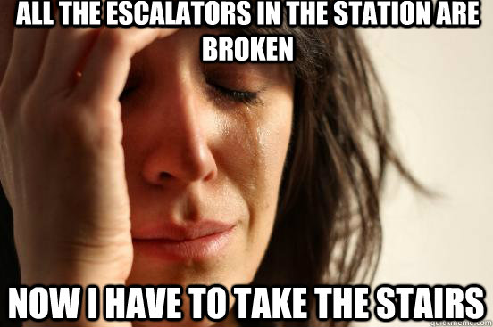 All the escalators in the station are broken now i have to take the stairs  First World Problems