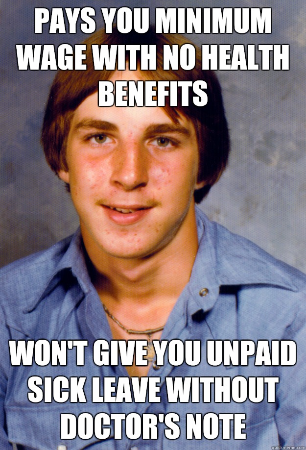 Pays you minimum wage with no health benefits Won't give you unpaid sick leave without doctor's note - Pays you minimum wage with no health benefits Won't give you unpaid sick leave without doctor's note  Old Economy Steven