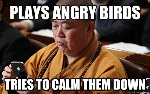 Plays Angry Birds tries to calm them down - Plays Angry Birds tries to calm them down  iphone monk