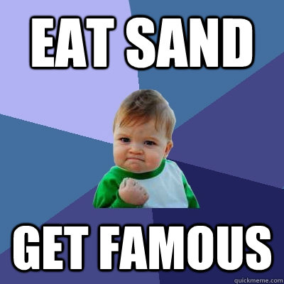 EAT SAND GET FAMOUS  Success Kid