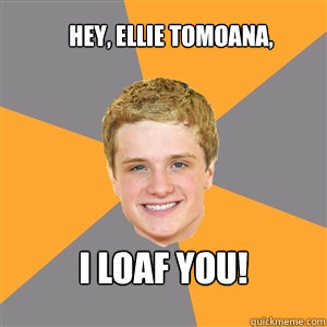 HEY, ELLIE TOMOANA, I LOAF YOU!  Peeta Mellark