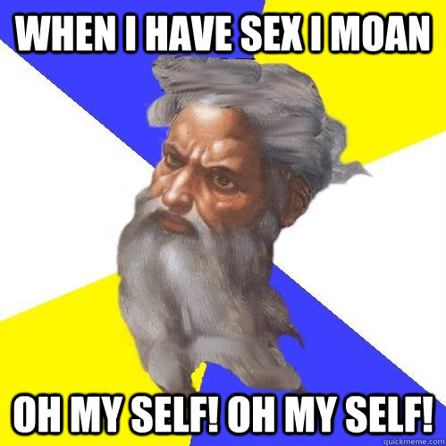 When I have sex I moan Oh My Self! Oh My Self! - When I have sex I moan Oh My Self! Oh My Self!  Advice God