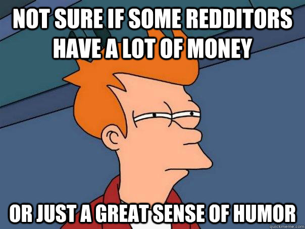 Not sure if some redditors have a lot of money Or just a great sense of humor  Futurama Fry