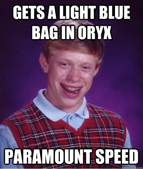 Gets a light blue bag in oryx paramount speed  Bad Luck Brian