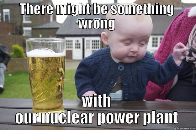 THERE MIGHT BE SOMETHING WRONG WITH OUR NUCLEAR POWER PLANT drunk baby