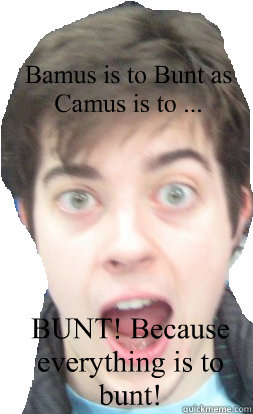 Bamus is to Bunt as Camus is to ... BUNT! Because everything is to bunt! - Bamus is to Bunt as Camus is to ... BUNT! Because everything is to bunt!  Fraz