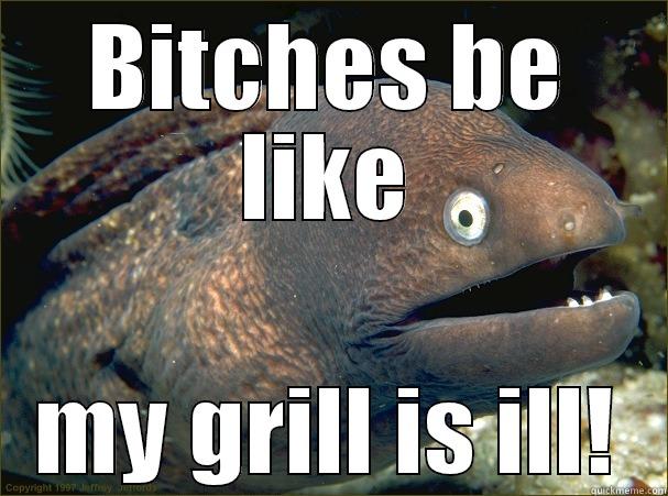 BITCHES BE LIKE MY GRILL IS ILL! Bad Joke Eel