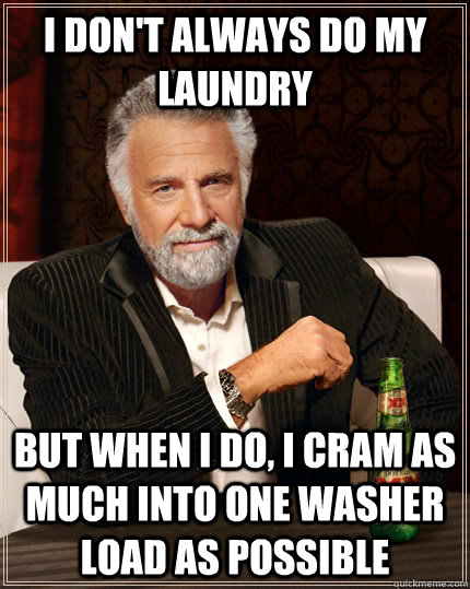 i don't always do my laundry but when i do, i cram as much into one washer load as possible - i don't always do my laundry but when i do, i cram as much into one washer load as possible  The Most Interesting Man In The World