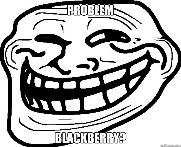 PROBLEM BLACKBERRY? - PROBLEM BLACKBERRY?  Trollface