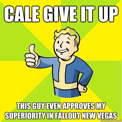 Cale Give it Up This guy even approves my superiority in Fallout New Vegas - Cale Give it Up This guy even approves my superiority in Fallout New Vegas  Fallout new vegas