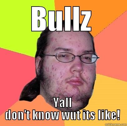 BULLZ YALL DON'T KNOW WUT ITS LIKE! Butthurt Dweller