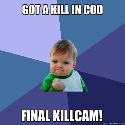 Got a kill in cod final killcam!  Success Kid