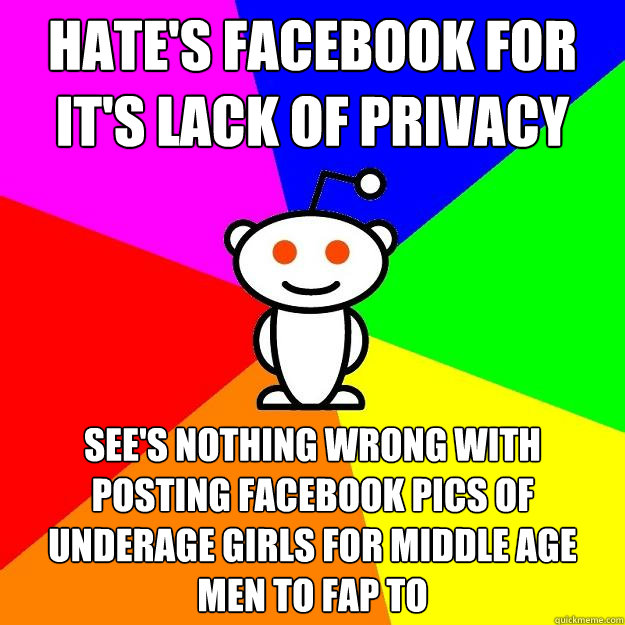 Hate's facebook for it's lack of privacy See's nothing wrong with posting facebook pics of underage girls for middle age men to fap to  Reddit Alien