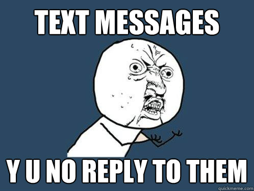 Text messages y u no reply to them  Y U No