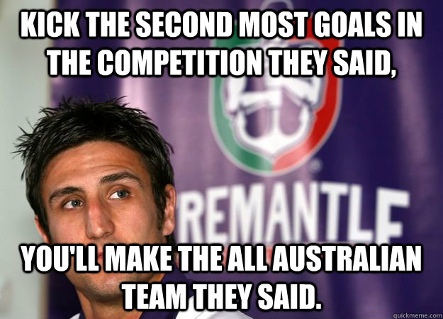 Kick the second most goals in the competition they said, you'll make the all australian team they said. - Kick the second most goals in the competition they said, you'll make the all australian team they said.  Misc