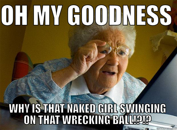 OH MY GOODNESS  WHY IS THAT NAKED GIRL SWINGING ON THAT WRECKING BALL!?!? Grandma finds the Internet