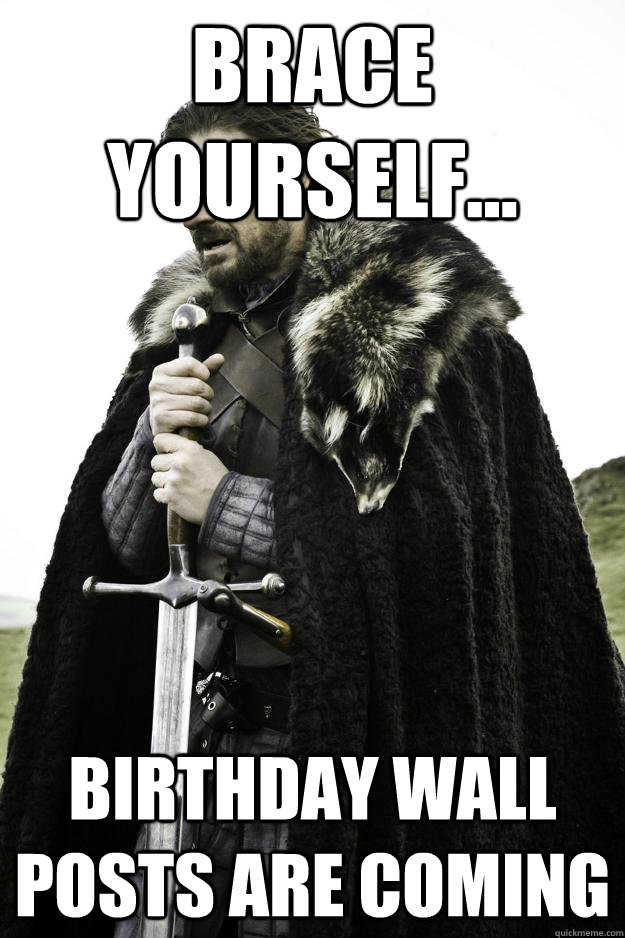 brace yourself... Birthday wall posts are coming  They are coming