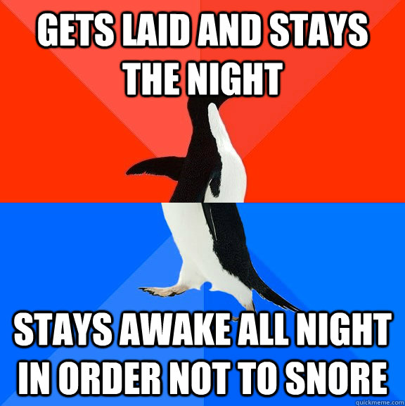 Gets laid and stays the night Stays awake all night in order not to snore - Gets laid and stays the night Stays awake all night in order not to snore  Socially Awesome Awkward Penguin