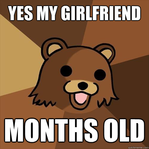 yes my girlfriend is 18 months old - yes my girlfriend is 18 months old  Pedobear