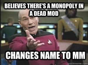 Believes there's a monopoly in a dead mod changes name to mm  Annoyed Picard