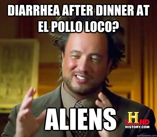 Diarrhea after dinner at el pollo loco?  Aliens - Diarrhea after dinner at el pollo loco?  Aliens  Ancient Aliens