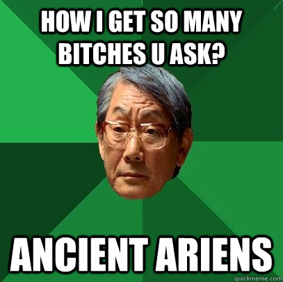 How i get so many bitches u ask? aNCIENT ARIENS  High Expectations Asian Father