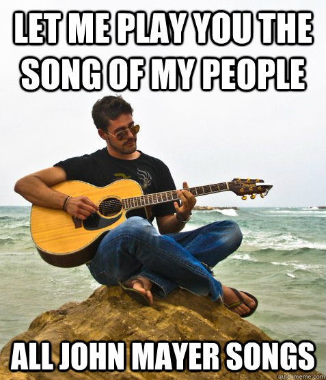 let me play you the song of my people all john mayer songs  Douchebag Guitarist