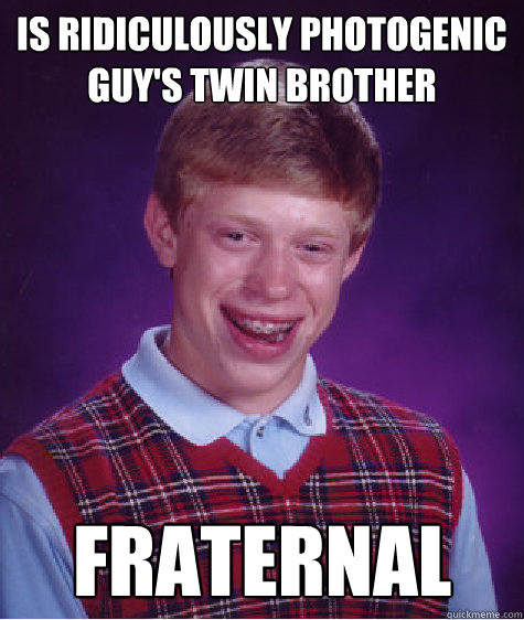 Is ridiculously Photogenic Guy's twin brother Fraternal    Bad Luck Brian