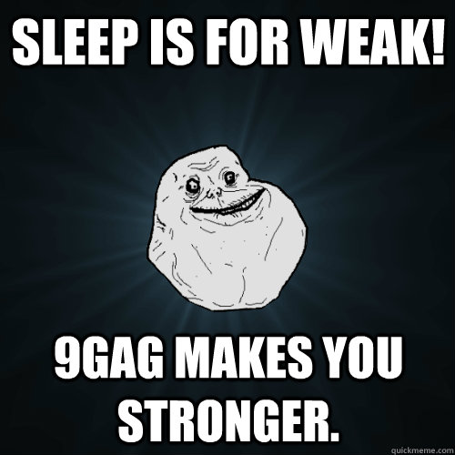 Sleep is for weak! 9GAG makes you stronger. - Sleep is for weak! 9GAG makes you stronger.  Forever Alone