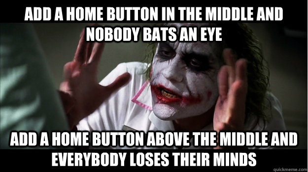 Add a home button in the middle and nobody bats an eye Add a home button above the middle and everybody loses their minds  Joker Mind Loss