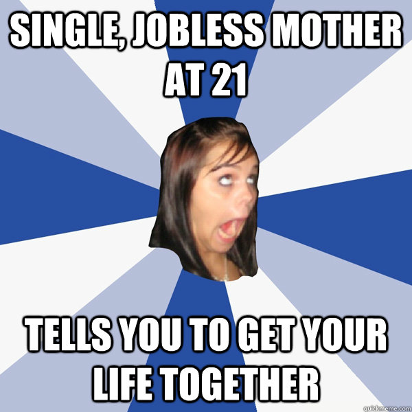 single, jobless mother at 21 tells you to get your life together  Annoying Facebook Girl