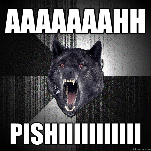 AAAAAAAHH PISHIIIIIIIIIII  Insanity Wolf