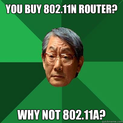 You buy 802.11n router? Why not 802.11a?  High Expectations Asian Father