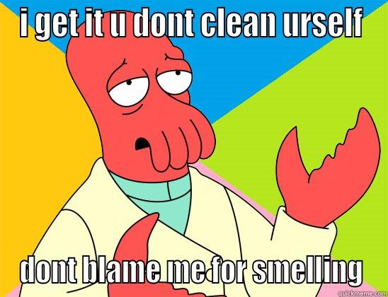 people be like - I GET IT U DONT CLEAN URSELF DONT BLAME ME FOR SMELLING Futurama Zoidberg 