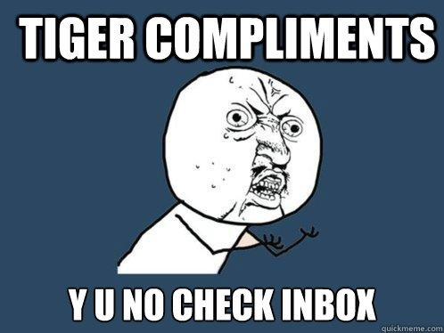 Tiger Compliments y u no check inbox  Y U No