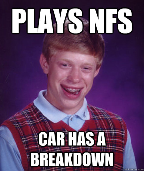 Plays nfs car has a breakdown  Bad Luck Brian