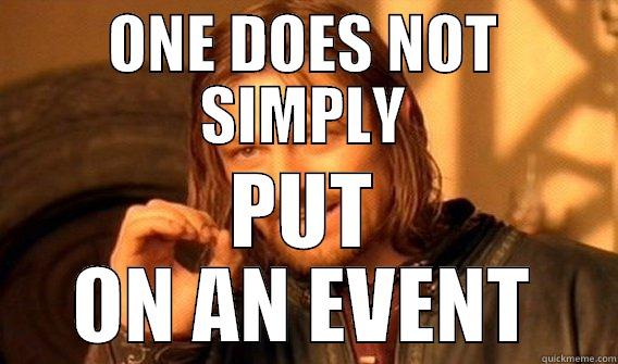 ONE DOES NOT SIMPLY PUT ON AN EVENT One Does Not Simply