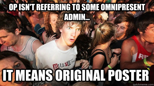 OP isn't referring to some omnipresent admin... it means original poster  Sudden Clarity Clarence