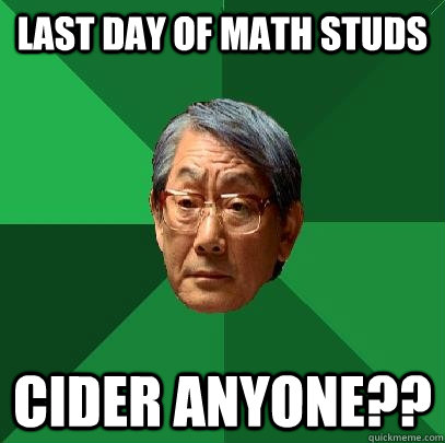 Last day of math studs cider anyone??  High Expectations Asian Father