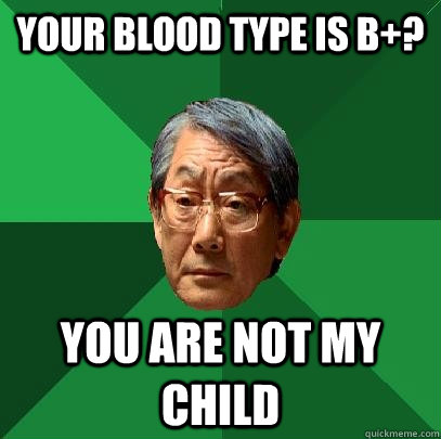 Your blood type is B+? YOu are not my child - Your blood type is B+? YOu are not my child  High Expectations Asian Father